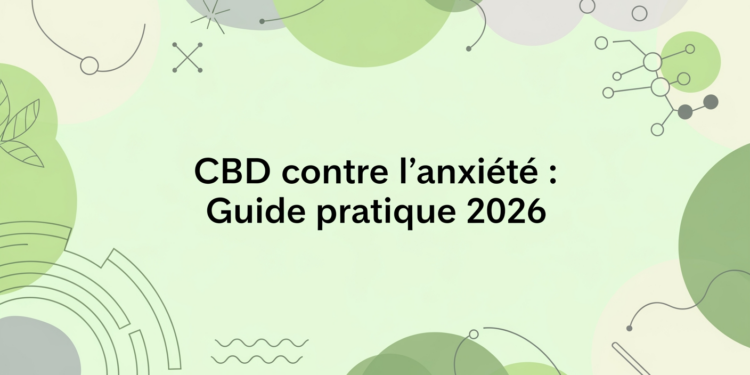 CBD contre l&rsquo;anxiété : Guide pratique 2026