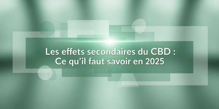 Les effets secondaires du CBD : Ce qu’il faut savoir en 2025